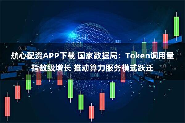 航心配资APP下载 国家数据局：Token调用量指数级增长 推动算力服务模式跃迁